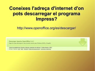 Coneixes l'adreça d'internet d'on
 pots descarregar el programa
            Impress?
   http://www.openoffice.org/es/descargar/
 