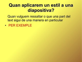 Quan aplicarem un estil a una
            diapositiva?
    Quan vulguem ressaltar o que una part del
    text sigui de una manera en particular
●   PER EXEMPLE
 