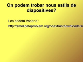 On podem trobar nous estils de
       diapositives?

Les podem trobar a :
http://smalldataproblem.org/ooextras/downloads/sim
 