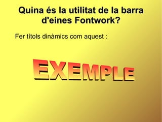 Quina és la utilitat de la barra
      d'eines Fontwork?
Fer títols dinàmics com aquest :
 