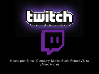 Twitch
Hecho por: Ernest Campeny, Marina Buch, Robert Vilalta
y Marc Anglés
 