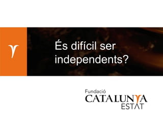 És difícil ser
independents?
 