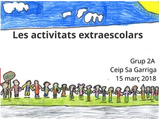 1 / 12
Les activitats extraescolars
Grup 2A
Ceip Sa Garriga
15 març 2018
 