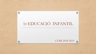 1r EDUCACIÓ INFANTIL
CURS 2018-2019
 