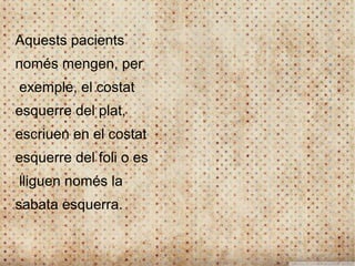 Aquests pacients
només mengen, per
exemple, el costat
esquerre del plat,
escriuen en el costat
esquerre del foli o es
lliguen només la
sabata esquerra.
 