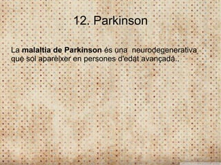 12. Parkinson

La malaltia de Parkinson és una neurodegenerativa
que sol aparèixer en persones d'edat avançada..
 