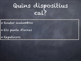Quins dispositius
cal?
Router inalambric
Els punta d'acces
Repeticors

 