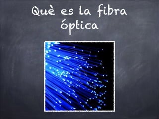 Què es la fibra
óptica

 