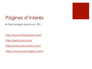 Pàgines d’interès
¡  Descarregar peces en .STL:
http://www.thingiverse.com/
http://grabcad.com/
http://www.rascomras.com/
https://www.youmagine.com/
 