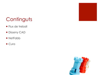 Continguts
¡  Flux de treball
¡  Disseny CAD
¡  NetFabb
¡  Cura
 