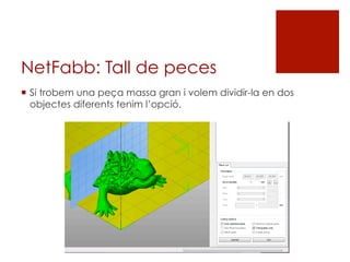 NetFabb: Tall de peces
¡  Si trobem una peça massa gran i volem dividir-la en dos
objectes diferents tenim l’opció.
 