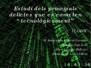 Estudi dels principals delictes que es cometen “tecnològicament” TEAMTIC M. Inmaculada Gamero Castañer Manuela Sojo León Albert Casellas Ballester Emilio Jorge López Villena 