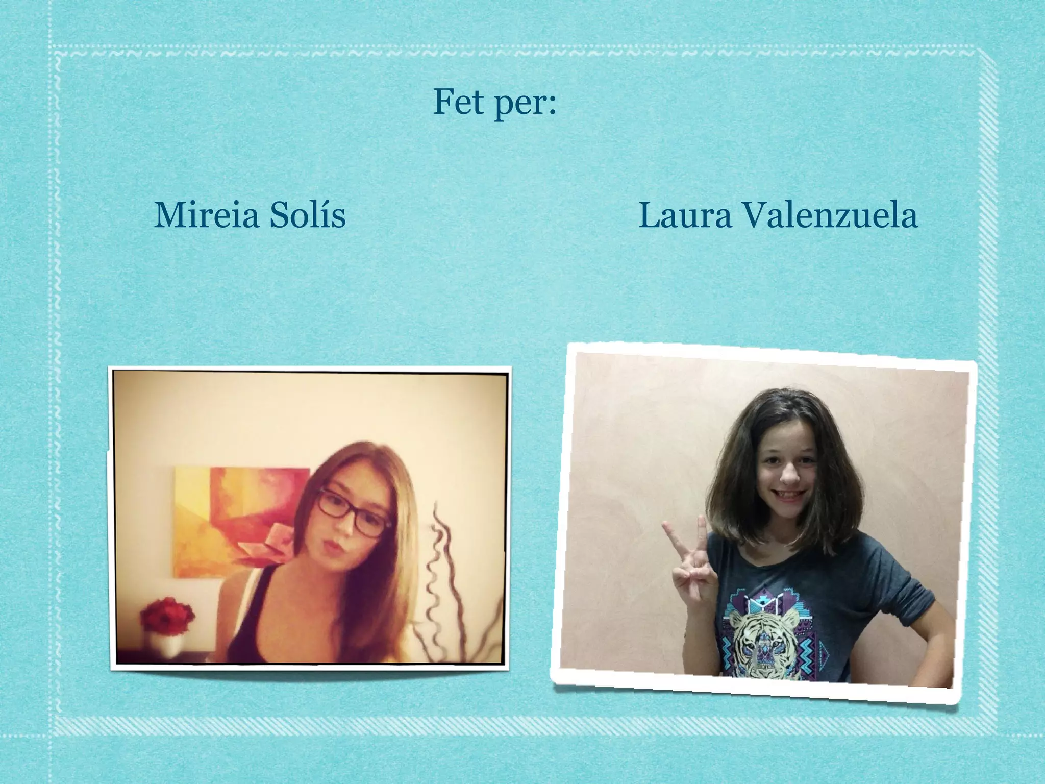 Fet per:
Mireia Solís

Laura Valenzuela

 