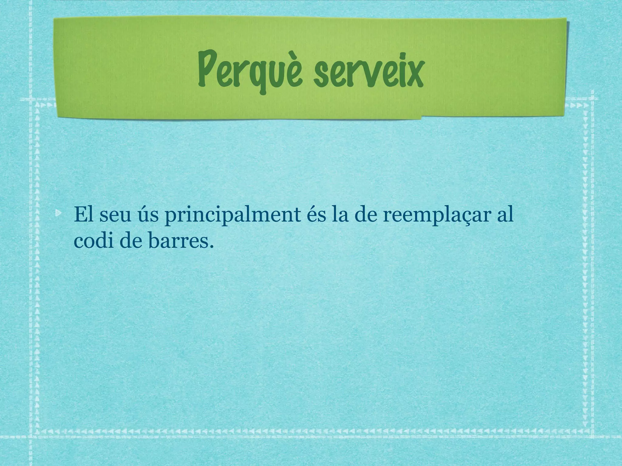 Perquè serveix
El seu ús principalment és la de reemplaçar al
codi de barres.

 