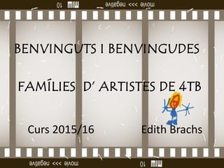 BENVINGUTS I BENVINGUDES
FAMÍLIES D’ ARTISTES DE 4TB
Curs 2015/16 Edith Brachs
 