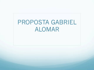 PROPOSTA GABRIEL
ALOMAR
 