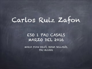 Carlos Ruiz Zafon
MARIA FUAN SALVÀ, JOANA SELLARÈS,
PAU OLIVER
ESO 1 PAU CASALS
MARZO DEL 2016
 