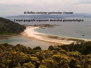 6)	
  Relleu	
  costaner	
  peninsular	
  i	
  Insular	
  
	
  
L'espai	
  geogràﬁc	
  espanyol:	
  diversitat	
  geomorfològica	
  
 