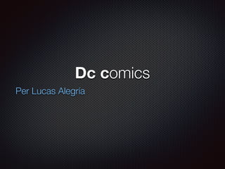 Dc comics
Per Lucas Alegría
 