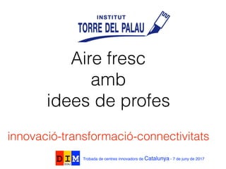 de la innovació a la t
Trobada de centres innovadors de Catalunya - 7 de juny de 2017
Aire fresc
amb
idees de profes
innovació-transformació-connectivitats
 