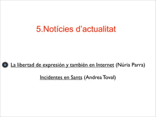 La libertad de expresión y también en Internet (Núria Parra)
Incidentes en Sants (Andrea Toval)
5.Notícies d’actualitat
 