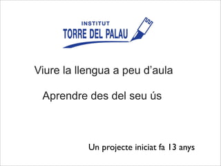 Viure la llengua a peu d’aula
Aprendre des del seu ús
Un projecte iniciat fa 13 anys
 