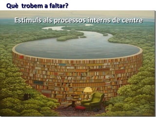 Què trobem a faltar?

  Estímuls als processos interns de centre
 