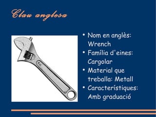 Clau anglesa
               ●
                   Nom en anglès:
                   Wrench
               ●
                   Família d'eines:
                   Cargolar
               ●
                   Material que
                   treballa: Metall
               ●
                   Característiques:
                   Amb graduació
 
