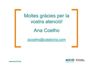 Moltes gràcies per la
vostra atenció!
Ana CoelhoAna Coelho
acoelho@catalonia.com
 