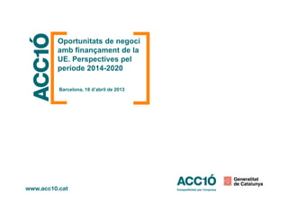 Oportunitats de negoci
amb finançament de la
UE. Perspectives pel
període 2014-2020
Barcelona, 18 d’abril de 2013
 