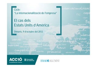 Cicle:
“La internacionalització de l'empresa”

El cas dels
Estats Units d’Amèrica
Dimarts, 9 d’octubre del 2012
 