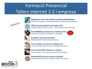 Formació Presencial
Tallers Internet 2.0 i empresa
Newsletters: crea el teu butlletí corporatiu amb Mailchimp
Gestiona campanyes de marketing mitjançant newsletters personalitzades

PREZI: Crea presentacions animades online
Comparteix les teves idees, serveis, ... de forma dinàmica i molt vistosa.

Prezi AVANÇAT, presentacions complexes online
Descobreix les opcions avançades com storytelling...

El webinar com a eina de venda
D'esdeveniments virtuals a clients fidelitzats

Preus i marges: com fixar-los i defensar-los
La clau del marge comercial per a la viabilitat de l'empresa

Xarxes Socials B2B: d'empresa a empresa
Com pot ajudar a les empreses un bon pla de Social Media

Facebook ADS, els teus anuncis a Facebook
Acciones publicitàries que ens ajuden a impulsar les vendes

 