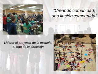 “Creando comunidad,
una ilusión compartida”
Liderar el proyecto de la escuela,
el reto de la dirección
 