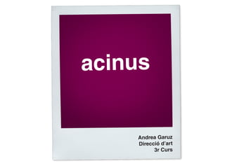 acinus


    Andrea Garuz
    Direcció d’art
          3r Curs
 