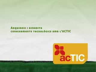 Adquireix i acredita
coneixements tecnològics amb l'ACTIC
 
