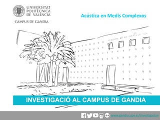 INVESTIGACIÓ AL CAMPUS DE GANDIA
Acústica en Medis Complexos
www.gandia.upv.es/investigacion
 