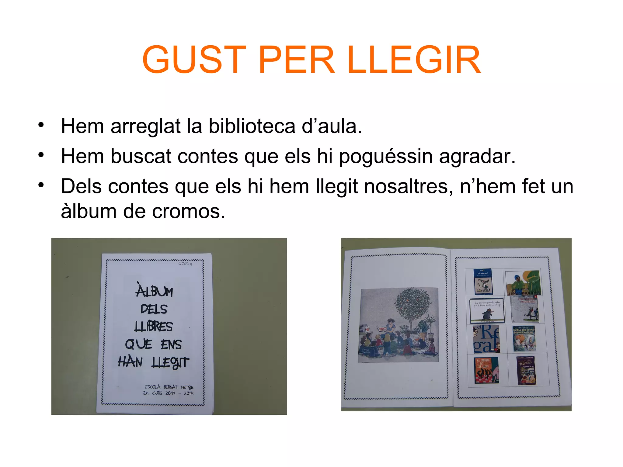 GUST PER LLEGIR
• Hem arreglat la biblioteca d’aula.
• Hem buscat contes que els hi poguéssin agradar.
• Dels contes que els hi hem llegit nosaltres, n’hem fet un
àlbum de cromos.
 