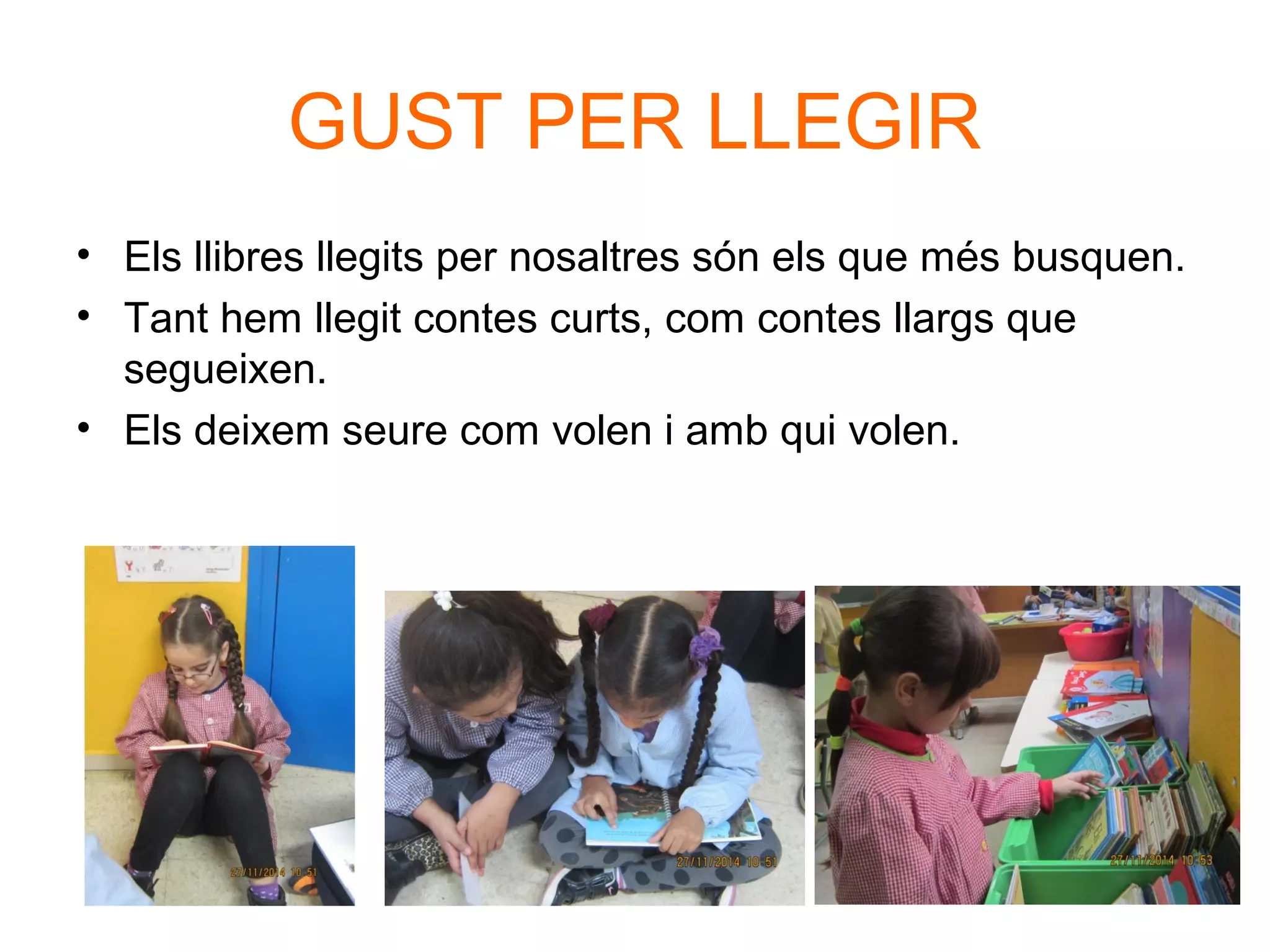 GUST PER LLEGIR
• Els llibres llegits per nosaltres són els que més busquen.
• Tant hem llegit contes curts, com contes llargs que
segueixen.
• Els deixem seure com volen i amb qui volen.
 