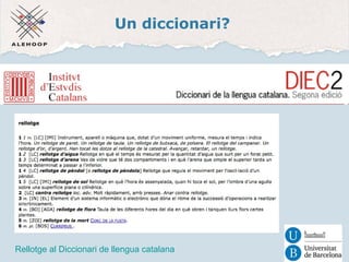 Un diccionari? 
Diccionari de la llengua catalana 
Rellotge al Diccionari de llengua catalana 
 
