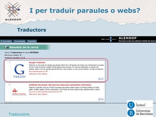 I per traduir paraules o webs? 
Traductors 
Traduccions 
 