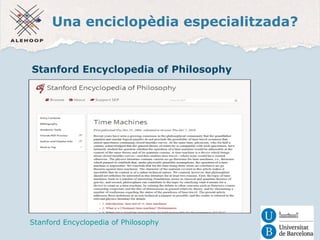 Una enciclopèdia especialitzada? 
Stanford Encyclopedia of Philosophy 
Stanford Encyclopedia of Philosophy 
 