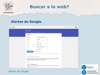Buscar a la web? 
Alertes de Google 
Alertes de Google 
 