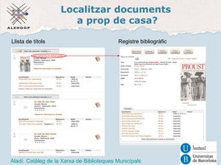 Localitzar documents 
a prop de casa? 
Llista de títols Registre bibliogràfic 
Aladí 
Aladí. Catàleg de la Xarxa de Biblioteques Municipals 
 