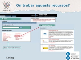 On trobar aquests recursos? 
Alehoop 
Cerca per tipus de recursos 
Alehoop 
 