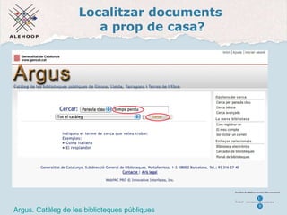 Localitzar documents  a prop de casa? Argus Argus. Cat àleg de les biblioteques públiques 