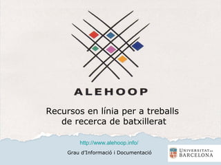 Recursos en línia per a treballs
de recerca de batxillerat
Grau d’Informació i Documentació
http://www.alehoop.info/
 