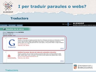 I per traduir paraules o webs?
Traductors
Traduccions
 