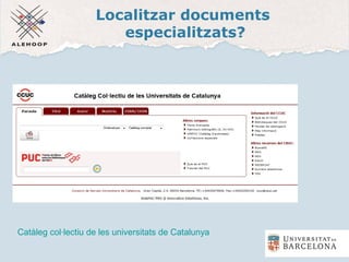 Localitzar documents
especialitzats?
Catàleg col·lectiu de les universitats de Catalunya
 