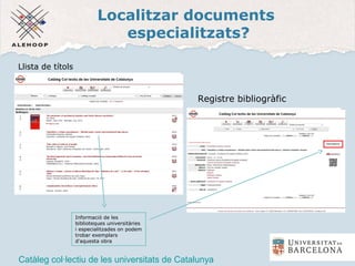 Localitzar documents
especialitzats?
Registre bibliogràfic
Catàleg col·lectiu de les universitats de Catalunya
Llista de títols
Informació de les
biblioteques universitàries
i especialitzades on podem
trobar exemplars
d'aquesta obra
 