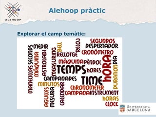 Alehoop pràctic
Explorar el camp temàtic:
http://www.wordle.net/
 